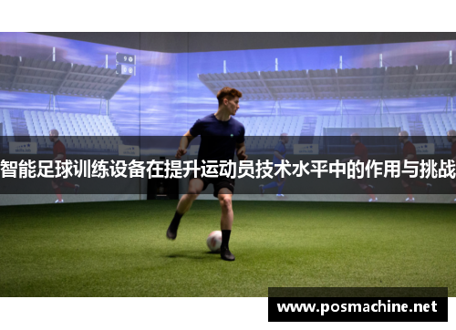 智能足球训练设备在提升运动员技术水平中的作用与挑战